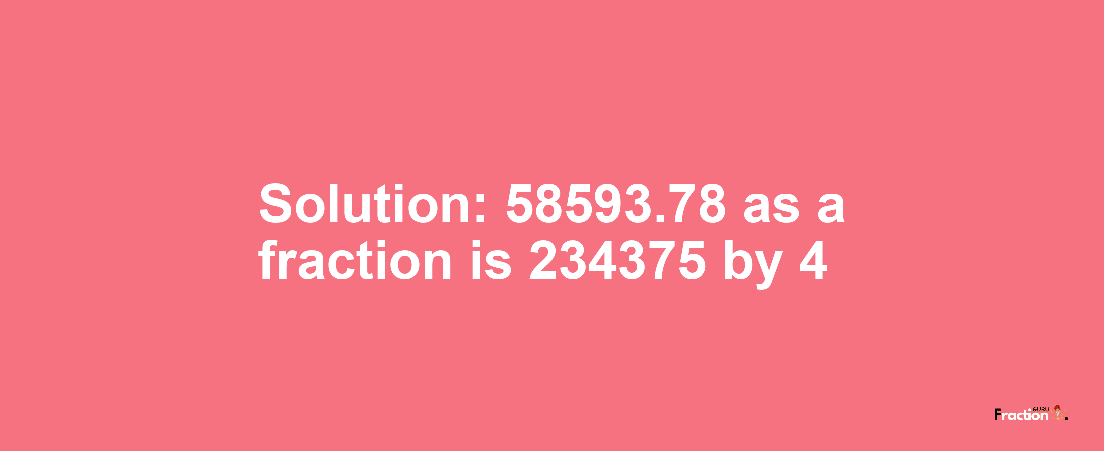 Solution:58593.78 as a fraction is 234375/4